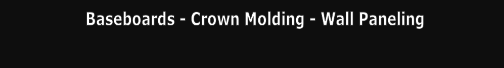 Baseboards - Crown Molding - Wall Paneling
